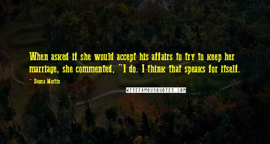 Deana Martin Quotes: When asked if she would accept his affairs to try to keep her marriage, she commented, "I do. I think that speaks for itself.