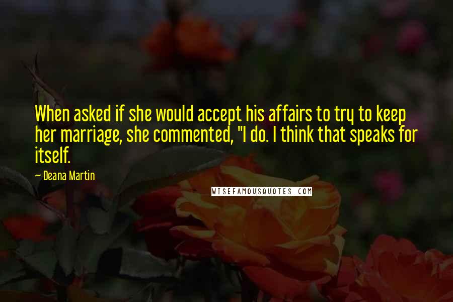 Deana Martin Quotes: When asked if she would accept his affairs to try to keep her marriage, she commented, "I do. I think that speaks for itself.