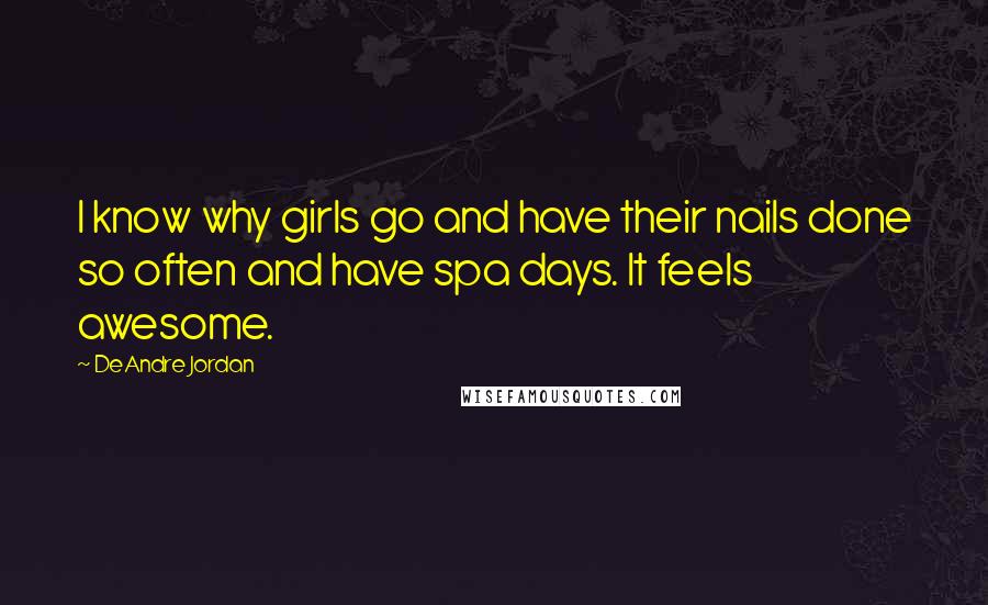 DeAndre Jordan Quotes: I know why girls go and have their nails done so often and have spa days. It feels awesome.