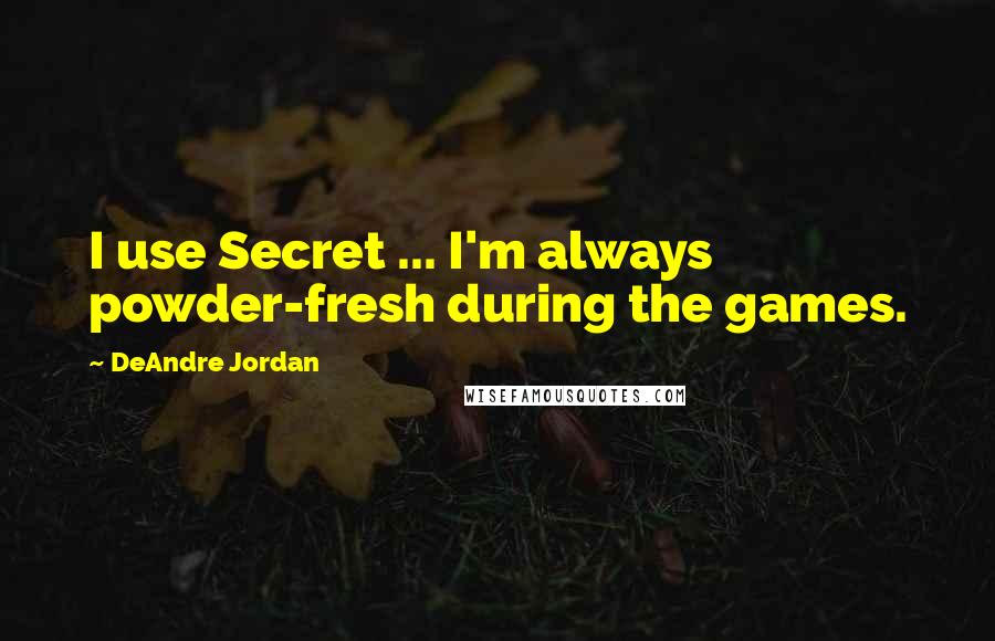 DeAndre Jordan Quotes: I use Secret ... I'm always powder-fresh during the games.