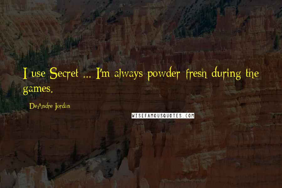 DeAndre Jordan Quotes: I use Secret ... I'm always powder-fresh during the games.
