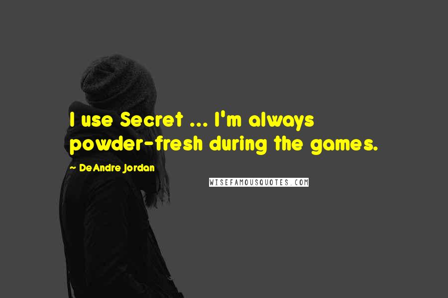 DeAndre Jordan Quotes: I use Secret ... I'm always powder-fresh during the games.