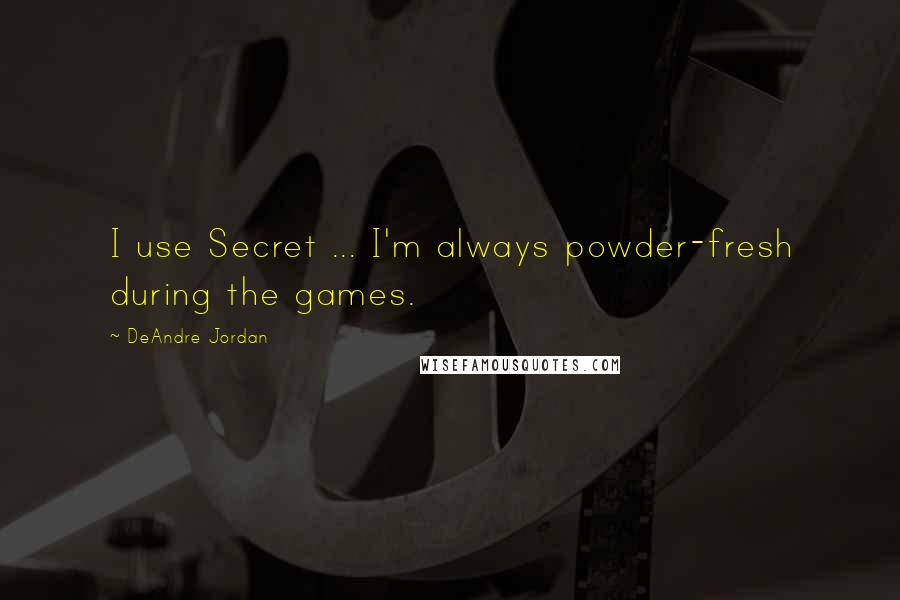 DeAndre Jordan Quotes: I use Secret ... I'm always powder-fresh during the games.