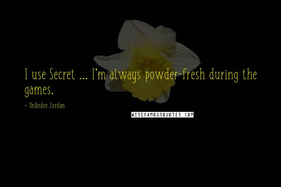 DeAndre Jordan Quotes: I use Secret ... I'm always powder-fresh during the games.