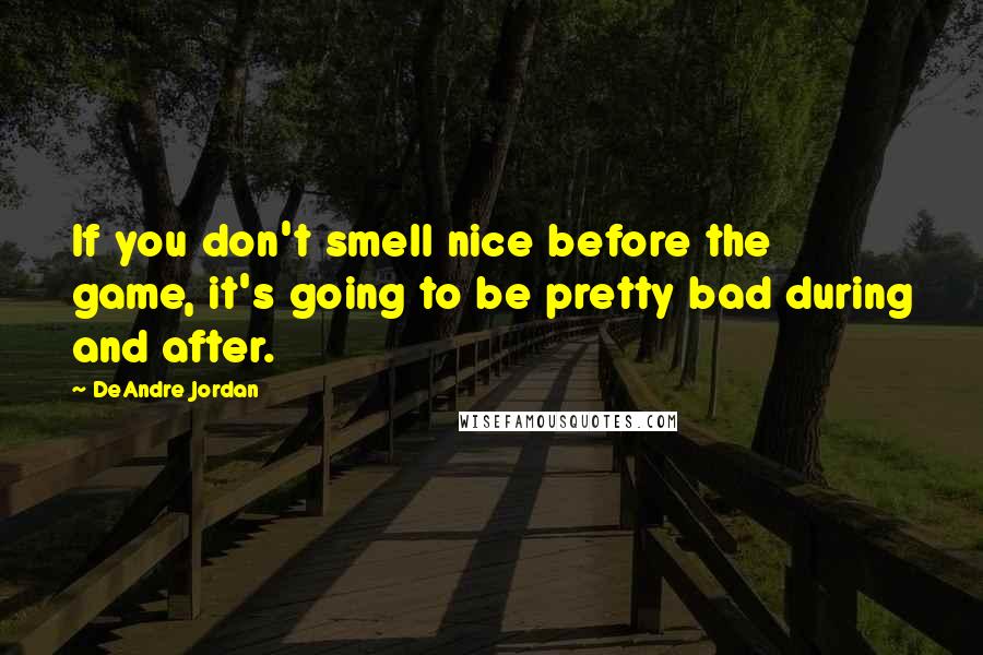 DeAndre Jordan Quotes: If you don't smell nice before the game, it's going to be pretty bad during and after.