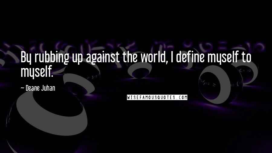 Deane Juhan Quotes: By rubbing up against the world, I define myself to myself.