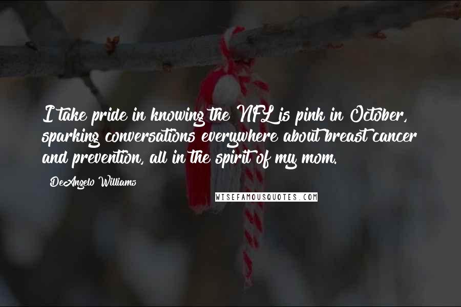 DeAngelo Williams Quotes: I take pride in knowing the NFL is pink in October, sparking conversations everywhere about breast cancer and prevention, all in the spirit of my mom.