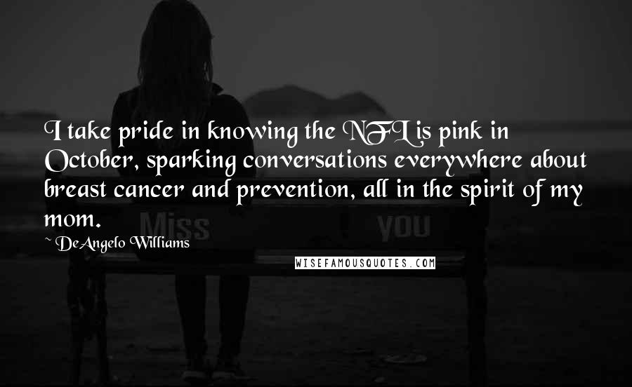 DeAngelo Williams Quotes: I take pride in knowing the NFL is pink in October, sparking conversations everywhere about breast cancer and prevention, all in the spirit of my mom.