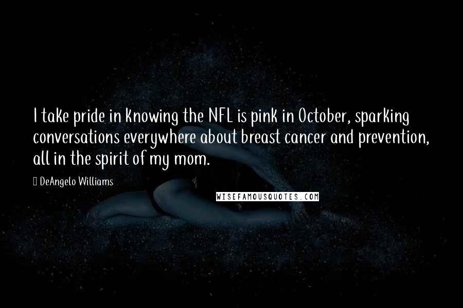 DeAngelo Williams Quotes: I take pride in knowing the NFL is pink in October, sparking conversations everywhere about breast cancer and prevention, all in the spirit of my mom.