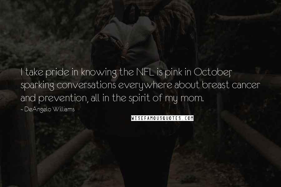 DeAngelo Williams Quotes: I take pride in knowing the NFL is pink in October, sparking conversations everywhere about breast cancer and prevention, all in the spirit of my mom.