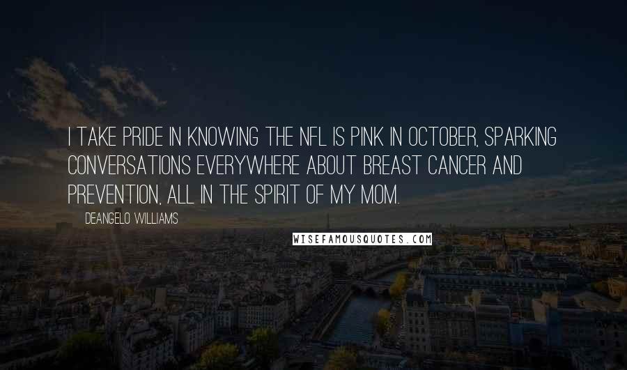 DeAngelo Williams Quotes: I take pride in knowing the NFL is pink in October, sparking conversations everywhere about breast cancer and prevention, all in the spirit of my mom.