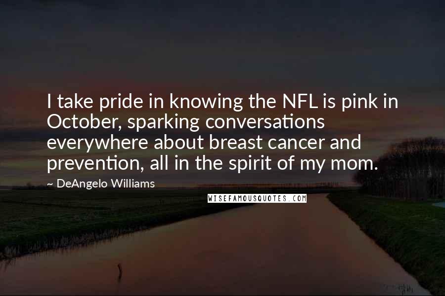 DeAngelo Williams Quotes: I take pride in knowing the NFL is pink in October, sparking conversations everywhere about breast cancer and prevention, all in the spirit of my mom.