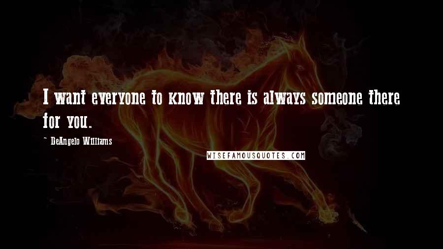 DeAngelo Williams Quotes: I want everyone to know there is always someone there for you.