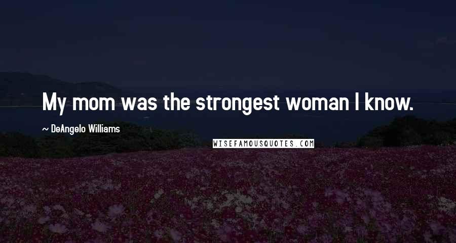 DeAngelo Williams Quotes: My mom was the strongest woman I know.