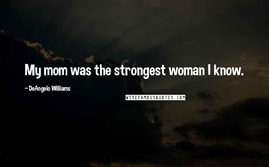 DeAngelo Williams Quotes: My mom was the strongest woman I know.