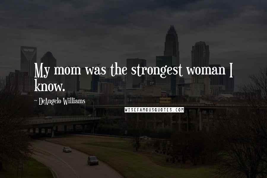 DeAngelo Williams Quotes: My mom was the strongest woman I know.