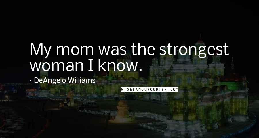 DeAngelo Williams Quotes: My mom was the strongest woman I know.