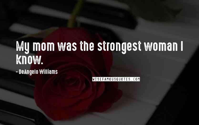DeAngelo Williams Quotes: My mom was the strongest woman I know.
