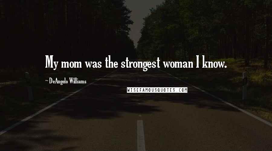 DeAngelo Williams Quotes: My mom was the strongest woman I know.