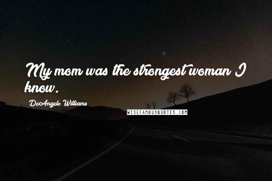 DeAngelo Williams Quotes: My mom was the strongest woman I know.