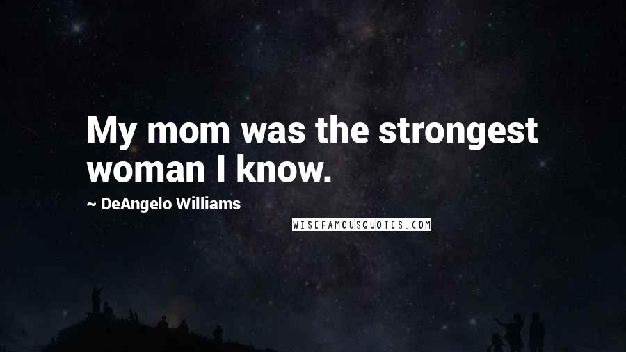 DeAngelo Williams Quotes: My mom was the strongest woman I know.