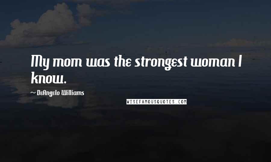 DeAngelo Williams Quotes: My mom was the strongest woman I know.