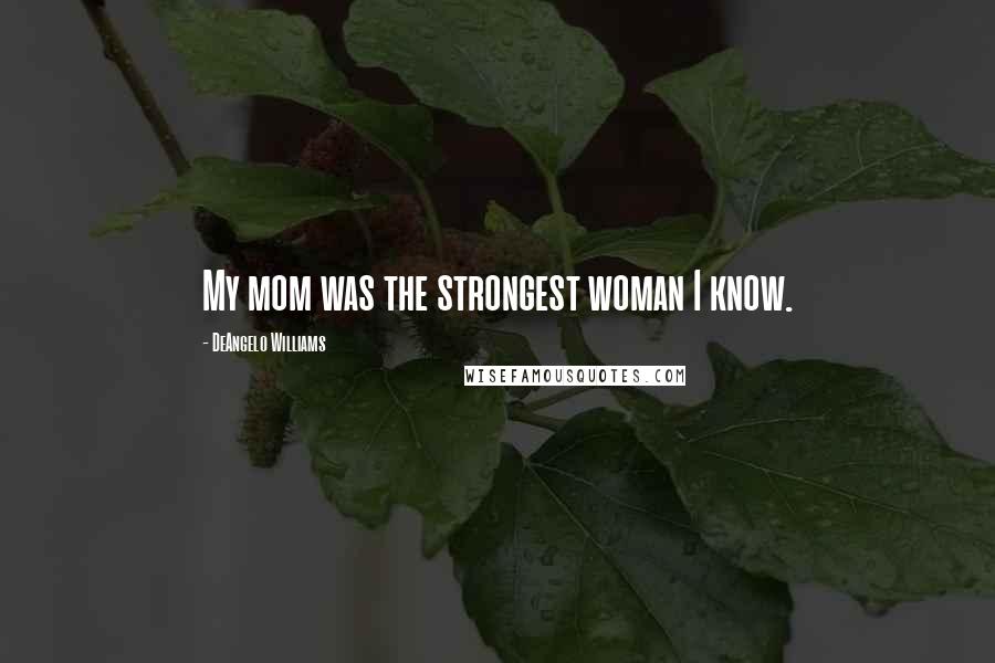 DeAngelo Williams Quotes: My mom was the strongest woman I know.