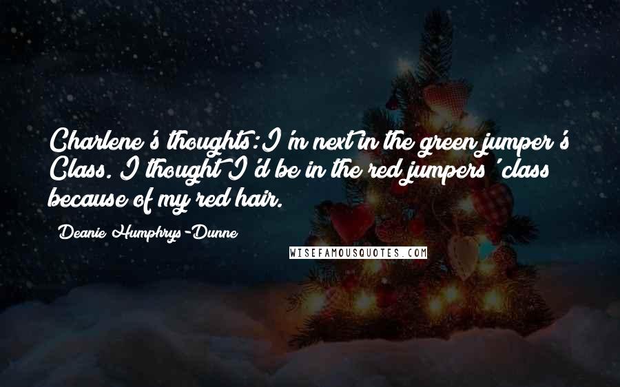 Deanie Humphrys-Dunne Quotes: Charlene's thoughts:I'm next in the green jumper's Class. I thought I'd be in the red jumpers' class because of my red hair.