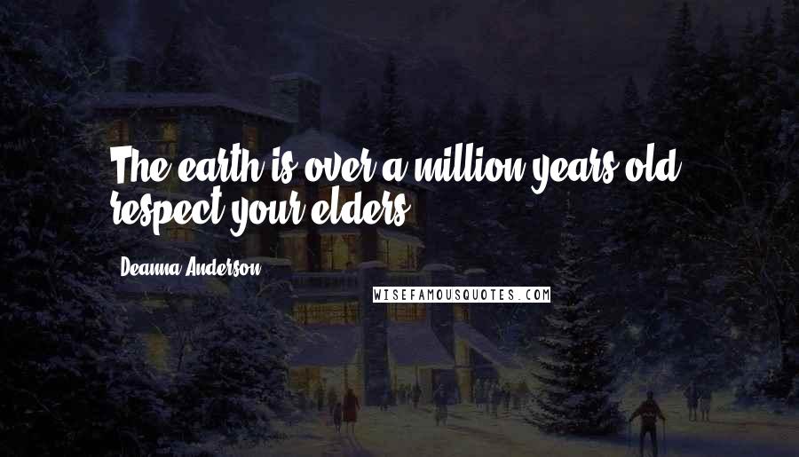 Deanna Anderson Quotes: The earth is over a million years old; respect your elders.