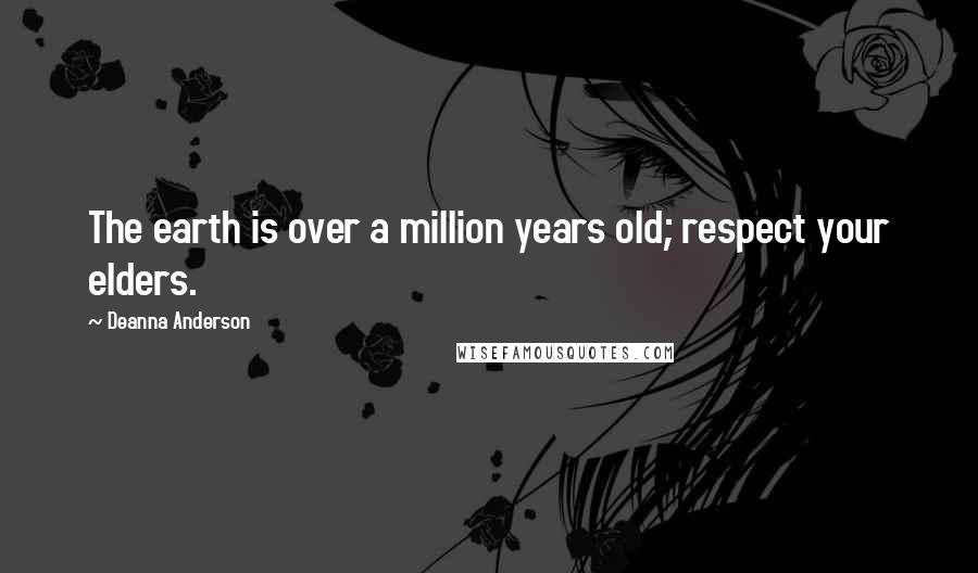 Deanna Anderson Quotes: The earth is over a million years old; respect your elders.