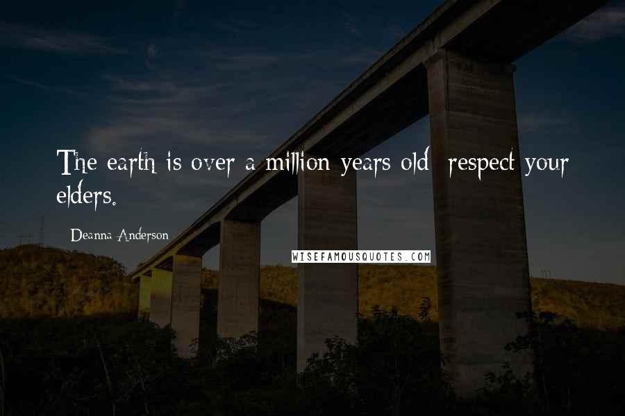 Deanna Anderson Quotes: The earth is over a million years old; respect your elders.