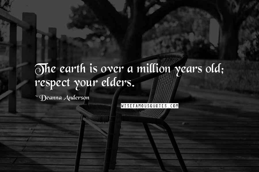Deanna Anderson Quotes: The earth is over a million years old; respect your elders.