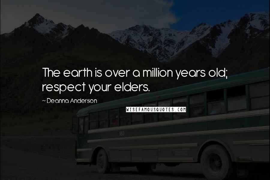 Deanna Anderson Quotes: The earth is over a million years old; respect your elders.