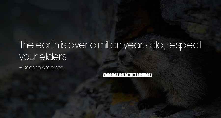 Deanna Anderson Quotes: The earth is over a million years old; respect your elders.