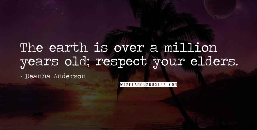 Deanna Anderson Quotes: The earth is over a million years old; respect your elders.