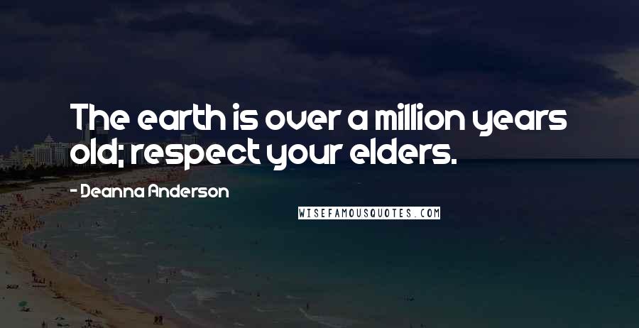 Deanna Anderson Quotes: The earth is over a million years old; respect your elders.