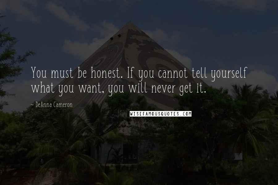 DeAnna Cameron Quotes: You must be honest. If you cannot tell yourself what you want, you will never get it.