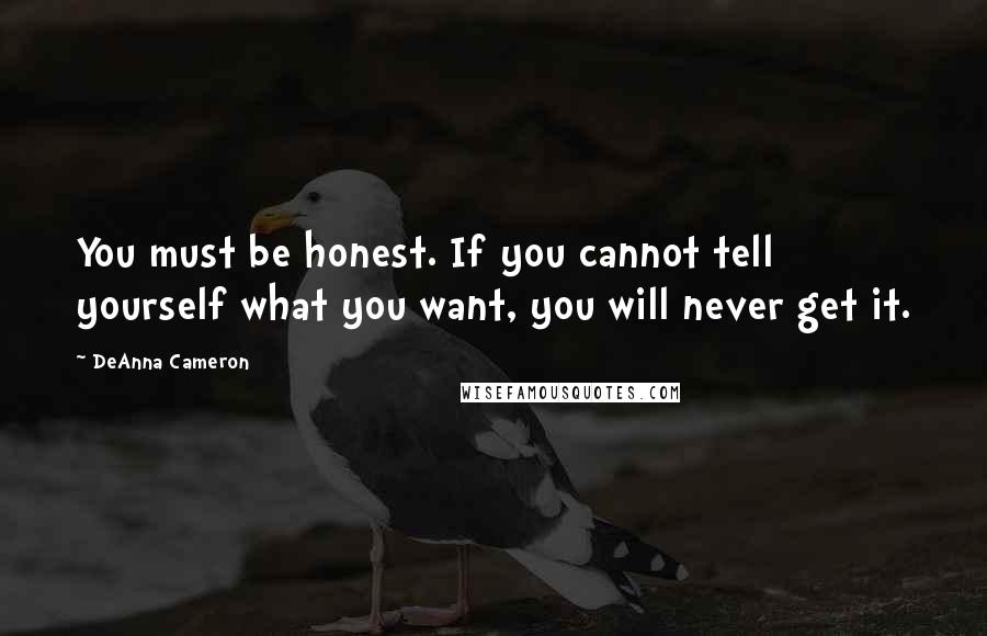 DeAnna Cameron Quotes: You must be honest. If you cannot tell yourself what you want, you will never get it.