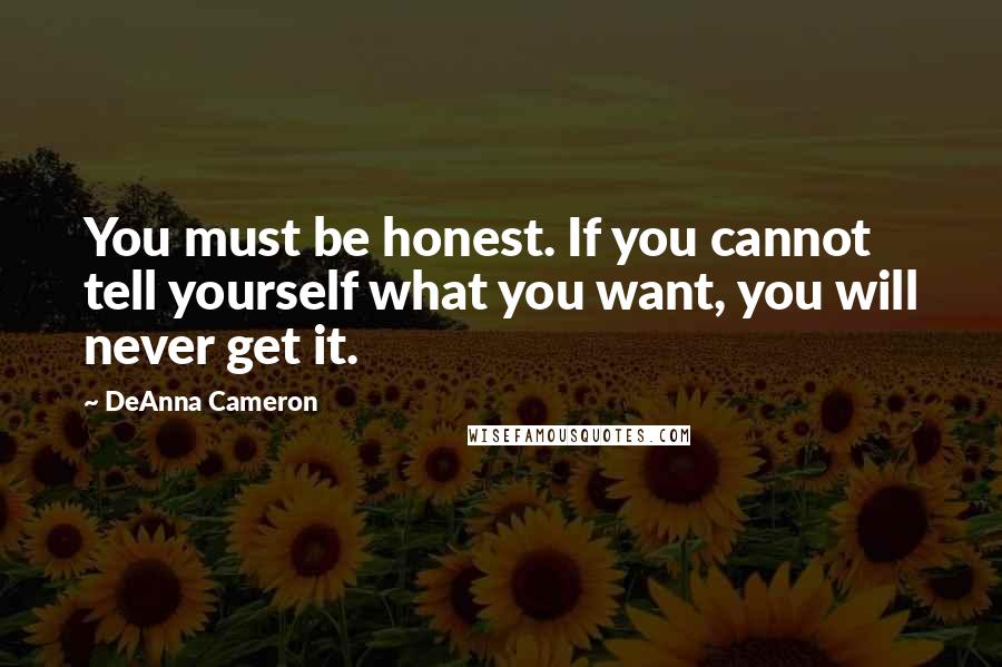 DeAnna Cameron Quotes: You must be honest. If you cannot tell yourself what you want, you will never get it.