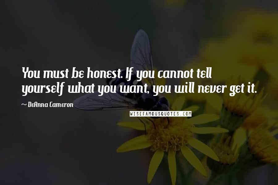 DeAnna Cameron Quotes: You must be honest. If you cannot tell yourself what you want, you will never get it.