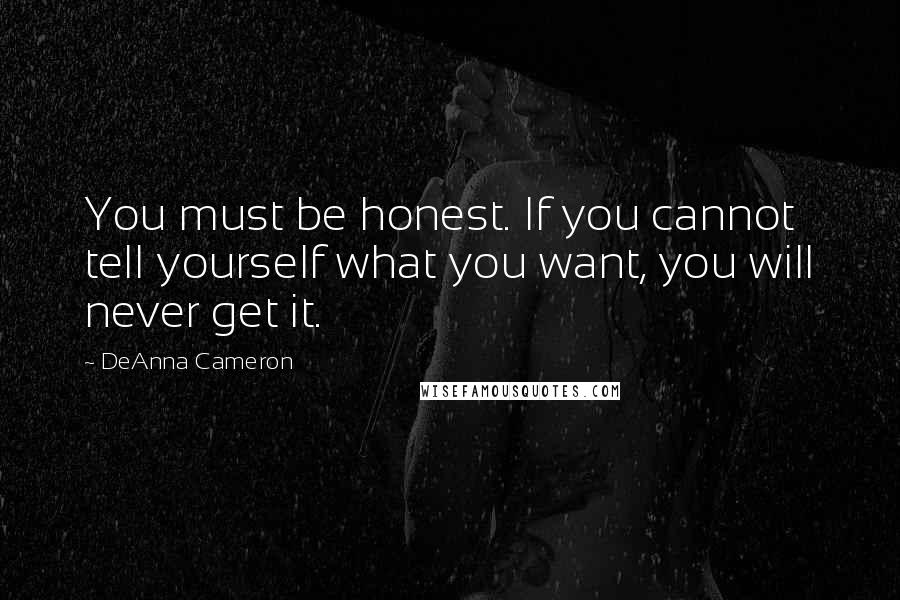 DeAnna Cameron Quotes: You must be honest. If you cannot tell yourself what you want, you will never get it.