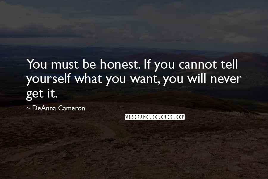 DeAnna Cameron Quotes: You must be honest. If you cannot tell yourself what you want, you will never get it.