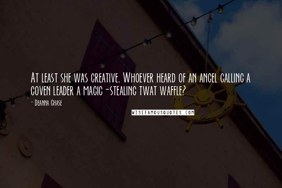 Deanna Chase Quotes: At least she was creative. Whoever heard of an angel calling a coven leader a magic-stealing twat waffle?