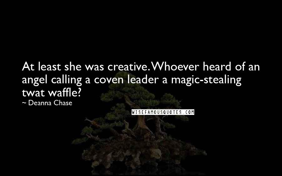Deanna Chase Quotes: At least she was creative. Whoever heard of an angel calling a coven leader a magic-stealing twat waffle?