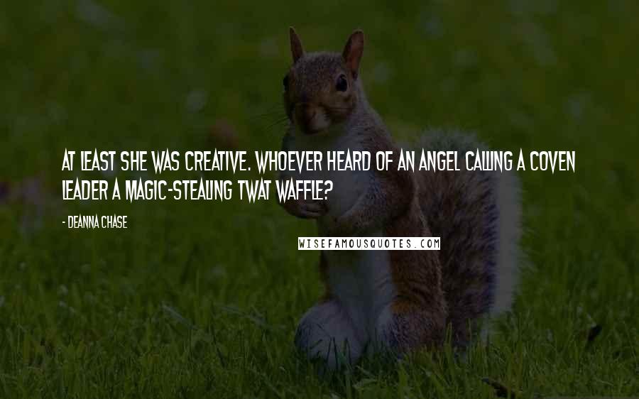 Deanna Chase Quotes: At least she was creative. Whoever heard of an angel calling a coven leader a magic-stealing twat waffle?