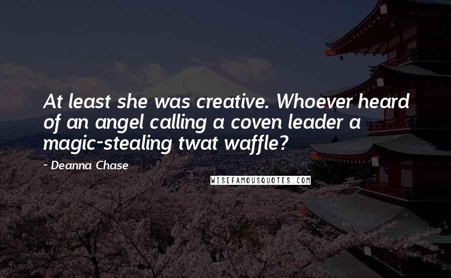 Deanna Chase Quotes: At least she was creative. Whoever heard of an angel calling a coven leader a magic-stealing twat waffle?