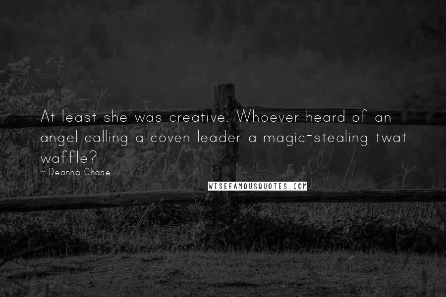 Deanna Chase Quotes: At least she was creative. Whoever heard of an angel calling a coven leader a magic-stealing twat waffle?
