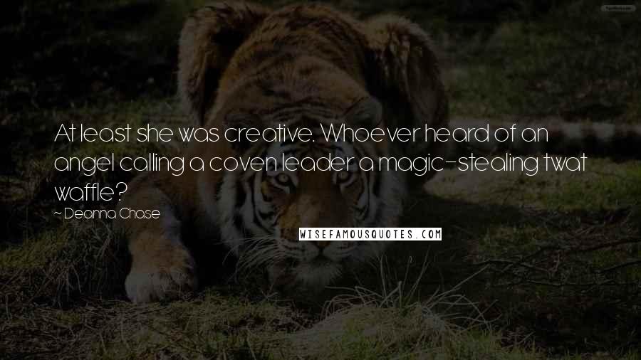 Deanna Chase Quotes: At least she was creative. Whoever heard of an angel calling a coven leader a magic-stealing twat waffle?
