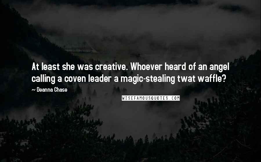 Deanna Chase Quotes: At least she was creative. Whoever heard of an angel calling a coven leader a magic-stealing twat waffle?