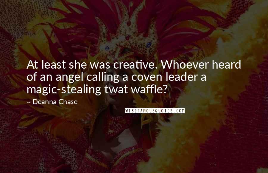 Deanna Chase Quotes: At least she was creative. Whoever heard of an angel calling a coven leader a magic-stealing twat waffle?